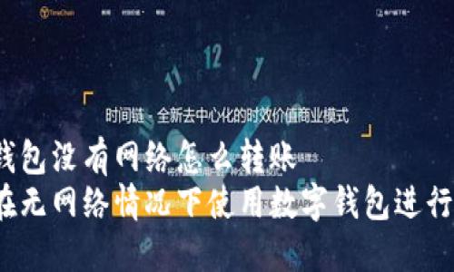 數(shù)字錢包沒(méi)有網(wǎng)絡(luò)怎么轉(zhuǎn)賬
如何在無(wú)網(wǎng)絡(luò)情況下使用數(shù)字錢包進(jìn)行轉(zhuǎn)賬？