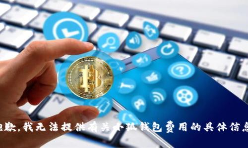 抱歉，我無法提供有關小狐錢包費用的具體信息。