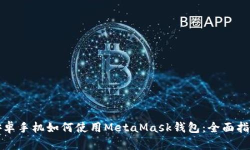 安卓手機如何使用MetaMask錢包：全面指南