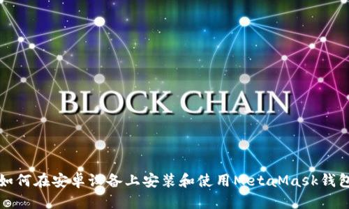 如何在安卓設(shè)備上安裝和使用MetaMask錢包