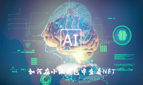 如何在小狐錢(qián)包中查看NFT