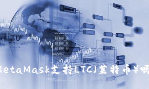 MetaMask支持LTC（萊特幣）嗎？