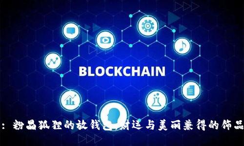 : 粉晶狐貍的放錢包：財(cái)運(yùn)與美麗兼得的飾品