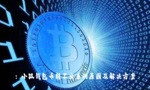 : 小狐錢(qián)包幣轉(zhuǎn)不出來(lái)的原因及解決方案