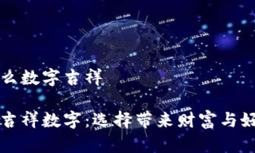 錢包發(fā)什么數(shù)字吉祥

錢包里的吉祥數(shù)字：選擇帶來財(cái)富與好運(yùn)的符號