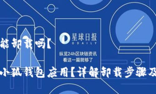 小狐錢包能卸載嗎？

如何卸載小狐錢包應(yīng)用？詳解卸載步驟及注意事項(xiàng)