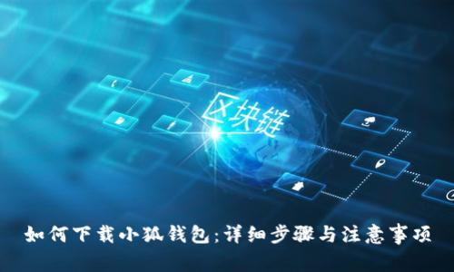 如何下載小狐錢(qián)包：詳細(xì)步驟與注意事項(xiàng)