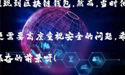   OK提現(xiàn)到區(qū)塊鏈錢包，靠譜嗎？ / 
 guanjianci OKEx, 區(qū)塊鏈錢包, 提現(xiàn)  /guanjianci 

引言：追尋數(shù)字資產(chǎn)的真相
在當(dāng)今的數(shù)字金融世界里，越來越多的人對于區(qū)塊鏈技術(shù)和加密貨幣的關(guān)注與日俱增。尤其是在經(jīng)歷了一系列市場波動和監(jiān)管新聞之后，用戶們不禁心生疑慮：OK提現(xiàn)到區(qū)塊鏈錢包是不是真的？這是否意味著資金安全？伴隨著這樣的疑問，許多人開始在相關(guān)論壇尋找答案，也有不少人從朋友那里得到了不同的看法和建議。

什么是OKEx平臺？
OKEx是一家全球領(lǐng)先的數(shù)字資產(chǎn)交易平臺，它為用戶提供多種加密貨幣的交易選擇，并且具備強大的流動性。用戶們可以在平臺上進行現(xiàn)貨交易、合約交易等多種操作。由于其良好的聲譽以及多樣的交易產(chǎn)品，OKEx吸引了成千上萬的用戶。在這個平臺上，用戶可以輕松地進行資產(chǎn)的買賣、存儲和提現(xiàn)。

提現(xiàn)到區(qū)塊鏈錢包的過程
提現(xiàn)到區(qū)塊鏈錢包的過程其實相對簡單，但對于許多初次接觸這一領(lǐng)域的用戶來說，可能還是稍顯復(fù)雜。首先，用戶需要有一個區(qū)塊鏈錢包，這是進行提現(xiàn)的前提條件。然后，用戶在OKEx平臺上完成提現(xiàn)申請，填寫好目標(biāo)錢包地址及提現(xiàn)金額，并確認相關(guān)信息無誤，最終提交請求。只需幾分鐘的時間，您就能將您的資產(chǎn)安全地轉(zhuǎn)移到區(qū)塊鏈錢包中。

提現(xiàn)的安全性分析
在談到提現(xiàn)的安全性時，我們需要從多個角度來看待。首先，OKEx作為一家樂于受監(jiān)管的平臺，擁有相應(yīng)的安全措施來保障用戶的資金安全。再者，用戶在進行提現(xiàn)時，一定要仔細核對目標(biāo)錢包地址，因為一旦輸入錯誤，您的數(shù)字資產(chǎn)可能就此損失，無法找回！

區(qū)塊鏈錢包的優(yōu)勢
選擇一個好的區(qū)塊鏈錢包同樣重要！理論上，區(qū)塊鏈錢包為用戶提供了一種數(shù)字資產(chǎn)管理的新方式。它使得用戶能夠隨時隨地掌控自己的資產(chǎn)，并且由于其去中心化的特性，資金更不易受到黑客攻擊。此外，許多區(qū)塊鏈錢包還支持多種加密貨幣的存儲，方便用戶進行資產(chǎn)的多元化管理。

常見問題解析
在這里，我們匯總了許多用戶在進行OK提現(xiàn)到區(qū)塊鏈錢包時所遇到的常見問題，幫助大家更好地理解這個過程：
ul
    listrong我的提現(xiàn)需要多長時間？/strong一般情況下，提現(xiàn)請求提交后會在幾分鐘內(nèi)處理成功，但請留意區(qū)塊鏈網(wǎng)絡(luò)的擁堵情況。/li
    listrong我可以提現(xiàn)到任何錢包嗎？/strong是的，只要該錢包支持您所提現(xiàn)的加密貨幣，但要確保您輸入的地址是正確的!/li
    listrong我的資金安全嗎？/strong只要您操作得當(dāng)，選擇正規(guī)的交易平臺和受到認可的錢包，您的資金就會非常安全。/li
/ul

情感的連接：用戶故事
與金融交易相關(guān)的情感故事無盡，眾多用戶都有過驚心動魄的經(jīng)歷。有一位來自北京的用戶張先生，記得在一次市場的高峰期，他一鼓作氣地將自己的資產(chǎn)從OKEx提現(xiàn)到區(qū)塊鏈錢包。然而，當(dāng)時他因過于緊張，竟然將錢包地址輸入錯誤，整整損失了一個多月的工資！多么痛苦的教訓(xùn)呀，至今想起依然心有余悸！這件事情使他更加深刻地意識到提現(xiàn)操作的風(fēng)險。

總結(jié)與展望
綜上所述，OK提現(xiàn)到區(qū)塊鏈錢包的過程并不是一件復(fù)雜的事情，但這其中的安全隱患值得我們每一個人關(guān)注。隨著數(shù)字資產(chǎn)的飛速發(fā)展，用戶們在享受便利的同時，更需要高度重視安全的問題。希望通過這篇文章，能讓每位讀者對OK平臺的提現(xiàn)流程有更深入的理解，從而在這個快速發(fā)展的市場中游刃有余。

總的來說，數(shù)字資產(chǎn)的提現(xiàn)和管理是一個令人期待但又充滿挑戰(zhàn)的領(lǐng)域。只要我們謹慎行事、不斷學(xué)習(xí)，相信可以更好地把握住這一瞬息萬變的市場機會！多么令人振奮的前景呀！