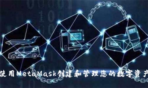 如何使用MetaMask創(chuàng)建和管理您的數(shù)字資產(chǎn)錢包