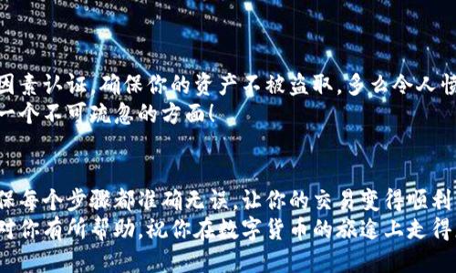   小狐錢包提幣到歐易的詳細(xì)操作指南 / 
 guanjianci 小狐錢包, 提幣, 歐易 /guanjianci 

引言
在數(shù)字貨幣的世界里，錢包和交易所就像是我們生活中的銀行和ATM機(jī)。特別是對許多初學(xué)者來說，小狐錢包（Fox Wallet）和歐易（OKEx）是兩個(gè)非常受歡迎的應(yīng)用。那么，如何將小狐錢包中的幣提取到歐易呢？這個(gè)過程其實(shí)并不復(fù)雜，只要你跟著我們的步驟，就可以順利完成。

第一步：準(zhǔn)備工作
在開始之前，我們需要確保你已經(jīng)做好了必要的準(zhǔn)備工作。這包括：
ul
  li安裝并注冊小狐錢包和歐易賬號。/li
  li確保你已經(jīng)在小狐錢包中擁有了要提取的數(shù)字貨幣。/li
  li確認(rèn)歐易上能夠接受你要提幣的數(shù)字貨幣，例如BTC、ETH等。/li
/ul
只有在做好這些準(zhǔn)備工作后，你才能順利進(jìn)行提幣操作。因此，請仔細(xì)檢查！

第二步：獲取歐易的提幣地址
提幣的第一步是獲取你在歐易的提幣地址。這是一個(gè)非常重要的環(huán)節(jié)，因?yàn)樗亲屇愕膸庞械胤饺サ摹暗刂贰?。操作步驟如下：
ol
  li登錄你的歐易賬戶。/li
  li在界面中找到“資產(chǎn)”或“錢包”選項(xiàng)。/li
  li選擇“提幣”，找到你想要提取的幣種。/li
  li點(diǎn)擊“獲取地址”或“新增地址”，系統(tǒng)會為你生成一個(gè)提幣地址。/li
/ol
確保復(fù)制此地址，萬一輸錯(cuò)了，可就麻煩了。小心是成功的一半，確保你的地址正確無誤，多么令人振奮！

第三步：在小狐錢包中發(fā)起提幣
現(xiàn)在你已經(jīng)有了歐易的提幣地址，接下來就可以在小狐錢包中發(fā)起提幣了。步驟如下：
ol
  li打開你的小狐錢包，輸入密碼登錄。/li
  li在錢包界面中，選擇你想提幣的幣種。/li
  li找到“提幣”或“發(fā)送”選項(xiàng)。/li
  li在提幣頁面中，粘貼你從歐易復(fù)制的提幣地址。/li
  li輸入你想要提取的數(shù)量，并確認(rèn)所有信息無誤。/li
/ol
在這里務(wù)必要檢查多次你的提幣地址和數(shù)量，以防止任何錯(cuò)誤的發(fā)生。畢竟，一旦進(jìn)行交易，將無法逆轉(zhuǎn)！

第四步：確認(rèn)交易
完成以上步驟后，你將看到提幣的確認(rèn)界面。小狐錢包會要求你確認(rèn)這筆交易的所有細(xì)節(jié)。在這一關(guān)頭，我們要再次檢查一遍：
ul
  li提幣地址是否正確？/li
  li提幣數(shù)量是否符合預(yù)期？/li
  li手續(xù)費(fèi)是否在可承受范圍內(nèi)？/li
/ul
確認(rèn)無誤后，點(diǎn)擊“確認(rèn)”或者“發(fā)送”。多么令人興奮的時(shí)刻，即將把你的資產(chǎn)轉(zhuǎn)移到另一個(gè)平臺！

第五步：等待交易確認(rèn)
一旦你確認(rèn)了提幣請求，接下來的事情就交給區(qū)塊鏈網(wǎng)絡(luò)了。此時(shí)，你需要耐心等待，通常交易會在幾分鐘到幾小時(shí)之間完成。如果你覺得等待有些漫長，可以在歐易查看當(dāng)前的交易狀況。
如果在這個(gè)過程中出現(xiàn)了問題，比如提幣未到賬，首先要檢查小狐錢包的交易記錄，確認(rèn)交易是否成功。如果交易狀態(tài)顯示為“已完成”，但歐易仍在等待，那可能是區(qū)塊鏈的一些延遲，建議你耐心等待！

第六步：在歐易確認(rèn)到賬
如果你的提幣交易順利進(jìn)行，那么在你再次登錄歐易時(shí)，就會在錢包中看到這筆剛剛到賬的資金。當(dāng)你看到這筆資金時(shí)，是不是感到非常激動呢？
這時(shí)，你可以選擇繼續(xù)進(jìn)行交易，或者查看市場的走勢！

關(guān)于安全性的重要提醒
在進(jìn)行數(shù)字貨幣交易時(shí)，安全性是最重要的因素之一。無論是小狐錢包還是歐易，都需要你設(shè)置復(fù)雜的密碼，啟用雙因素認(rèn)證，確保你的資產(chǎn)不被盜取。多么令人憤怒的是，許多用戶因?yàn)楹鲆暟踩珕栴}而遭受損失！
建議定期檢查你的錢包安全設(shè)置，尤其是在頻繁交易后。總之，想要在數(shù)字貨幣市場中保住自己的資產(chǎn)，安全問題是一個(gè)不可疏忽的方面！

總結(jié)
通過以上步驟，你將能順利地將小狐錢包中的幣提幣到歐易。盡管這個(gè)過程聽起來簡單，但細(xì)節(jié)卻非常重要。務(wù)必確保每個(gè)步驟都準(zhǔn)確無誤，讓你的交易變得順利而愉快。
無論是剛?cè)腴T的新人，還是經(jīng)驗(yàn)豐富的玩家，了解如何安全、順利地進(jìn)行數(shù)字貨幣交易都是一項(xiàng)必備技能。希望本文對你有所幫助，祝你在數(shù)字貨幣的旅途上走得更遠(yuǎn)，更穩(wěn)！多么令人激動的未來！