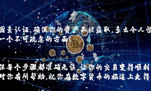   小狐錢包提幣到歐易的詳細(xì)操作指南 / 
 guanjianci 小狐錢包, 提幣, 歐易 /guanjianci 

引言
在數(shù)字貨幣的世界里，錢包和交易所就像是我們生活中的銀行和ATM機(jī)。特別是對許多初學(xué)者來說，小狐錢包（Fox Wallet）和歐易（OKEx）是兩個(gè)非常受歡迎的應(yīng)用。那么，如何將小狐錢包中的幣提取到歐易呢？這個(gè)過程其實(shí)并不復(fù)雜，只要你跟著我們的步驟，就可以順利完成。

第一步：準(zhǔn)備工作
在開始之前，我們需要確保你已經(jīng)做好了必要的準(zhǔn)備工作。這包括：
ul
  li安裝并注冊小狐錢包和歐易賬號。/li
  li確保你已經(jīng)在小狐錢包中擁有了要提取的數(shù)字貨幣。/li
  li確認(rèn)歐易上能夠接受你要提幣的數(shù)字貨幣，例如BTC、ETH等。/li
/ul
只有在做好這些準(zhǔn)備工作后，你才能順利進(jìn)行提幣操作。因此，請仔細(xì)檢查！

第二步：獲取歐易的提幣地址
提幣的第一步是獲取你在歐易的提幣地址。這是一個(gè)非常重要的環(huán)節(jié)，因?yàn)樗亲屇愕膸庞械胤饺サ摹暗刂贰?。操作步驟如下：
ol
  li登錄你的歐易賬戶。/li
  li在界面中找到“資產(chǎn)”或“錢包”選項(xiàng)。/li
  li選擇“提幣”，找到你想要提取的幣種。/li
  li點(diǎn)擊“獲取地址”或“新增地址”，系統(tǒng)會為你生成一個(gè)提幣地址。/li
/ol
確保復(fù)制此地址，萬一輸錯(cuò)了，可就麻煩了。小心是成功的一半，確保你的地址正確無誤，多么令人振奮！

第三步：在小狐錢包中發(fā)起提幣
現(xiàn)在你已經(jīng)有了歐易的提幣地址，接下來就可以在小狐錢包中發(fā)起提幣了。步驟如下：
ol
  li打開你的小狐錢包，輸入密碼登錄。/li
  li在錢包界面中，選擇你想提幣的幣種。/li
  li找到“提幣”或“發(fā)送”選項(xiàng)。/li
  li在提幣頁面中，粘貼你從歐易復(fù)制的提幣地址。/li
  li輸入你想要提取的數(shù)量，并確認(rèn)所有信息無誤。/li
/ol
在這里務(wù)必要檢查多次你的提幣地址和數(shù)量，以防止任何錯(cuò)誤的發(fā)生。畢竟，一旦進(jìn)行交易，將無法逆轉(zhuǎn)！

第四步：確認(rèn)交易
完成以上步驟后，你將看到提幣的確認(rèn)界面。小狐錢包會要求你確認(rèn)這筆交易的所有細(xì)節(jié)。在這一關(guān)頭，我們要再次檢查一遍：
ul
  li提幣地址是否正確？/li
  li提幣數(shù)量是否符合預(yù)期？/li
  li手續(xù)費(fèi)是否在可承受范圍內(nèi)？/li
/ul
確認(rèn)無誤后，點(diǎn)擊“確認(rèn)”或者“發(fā)送”。多么令人興奮的時(shí)刻，即將把你的資產(chǎn)轉(zhuǎn)移到另一個(gè)平臺！

第五步：等待交易確認(rèn)
一旦你確認(rèn)了提幣請求，接下來的事情就交給區(qū)塊鏈網(wǎng)絡(luò)了。此時(shí)，你需要耐心等待，通常交易會在幾分鐘到幾小時(shí)之間完成。如果你覺得等待有些漫長，可以在歐易查看當(dāng)前的交易狀況。
如果在這個(gè)過程中出現(xiàn)了問題，比如提幣未到賬，首先要檢查小狐錢包的交易記錄，確認(rèn)交易是否成功。如果交易狀態(tài)顯示為“已完成”，但歐易仍在等待，那可能是區(qū)塊鏈的一些延遲，建議你耐心等待！

第六步：在歐易確認(rèn)到賬
如果你的提幣交易順利進(jìn)行，那么在你再次登錄歐易時(shí)，就會在錢包中看到這筆剛剛到賬的資金。當(dāng)你看到這筆資金時(shí)，是不是感到非常激動呢？
這時(shí)，你可以選擇繼續(xù)進(jìn)行交易，或者查看市場的走勢！

關(guān)于安全性的重要提醒
在進(jìn)行數(shù)字貨幣交易時(shí)，安全性是最重要的因素之一。無論是小狐錢包還是歐易，都需要你設(shè)置復(fù)雜的密碼，啟用雙因素認(rèn)證，確保你的資產(chǎn)不被盜取。多么令人憤怒的是，許多用戶因?yàn)楹鲆暟踩珕栴}而遭受損失！
建議定期檢查你的錢包安全設(shè)置，尤其是在頻繁交易后?？傊胍跀?shù)字貨幣市場中保住自己的資產(chǎn)，安全問題是一個(gè)不可疏忽的方面！

總結(jié)
通過以上步驟，你將能順利地將小狐錢包中的幣提幣到歐易。盡管這個(gè)過程聽起來簡單，但細(xì)節(jié)卻非常重要。務(wù)必確保每個(gè)步驟都準(zhǔn)確無誤，讓你的交易變得順利而愉快。
無論是剛?cè)腴T的新人，還是經(jīng)驗(yàn)豐富的玩家，了解如何安全、順利地進(jìn)行數(shù)字貨幣交易都是一項(xiàng)必備技能。希望本文對你有所幫助，祝你在數(shù)字貨幣的旅途上走得更遠(yuǎn)，更穩(wěn)！多么令人激動的未來！