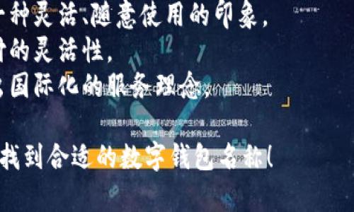 選擇數(shù)字錢包的名稱時，可以考慮以下幾個方面：

1. ****：名稱應(yīng)簡短且易于記憶，便于用戶快速想起。
   
2. **功能性**：名稱可以反映數(shù)字錢包的主要功能，如“快付”、“智付”等。

3. **品牌個性**：考慮是否要融入品牌的個性、文化或價值觀，使名稱更具吸引力。

4. **目標(biāo)受眾**：思考目標(biāo)用戶群體，名稱是否能夠引起他們的共鳴。

5. **可擴(kuò)展性**：名稱應(yīng)考慮將來可能擴(kuò)展的功能和服務(wù)。

以下是一些命名建議：

- **快易付**：傳達(dá)支付快速便捷的感覺。
- **智錢帶**：寓意智能化的金融管理。
- **隨心錢包**：給人一種靈活、隨意使用的印象。
- **靈活付**：強(qiáng)調(diào)支付的靈活性。
- **環(huán)球錢包**：透露出國際化的服務(wù)理念。

希望這些建議能幫助你找到合適的數(shù)字錢包名稱！