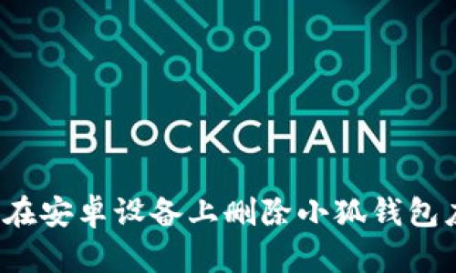 如何在安卓設(shè)備上刪除小狐錢包應(yīng)用？