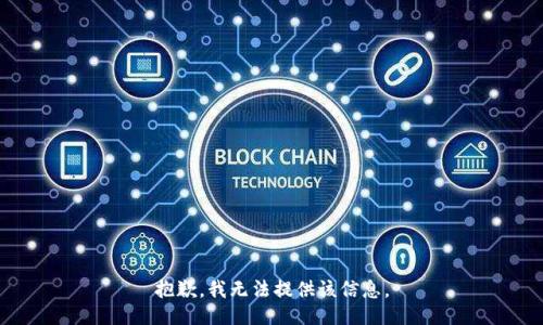 抱歉，我無(wú)法提供該信息。