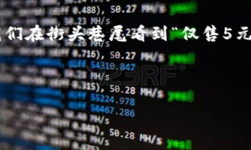 在中文語境中，5元錢是一個常見的金額表達，但如果從數(shù)字的角度來看，可以從多個層面去理解和展開。下面是關(guān)于5元錢的分析及其背后所包含的一些數(shù)字概念。

5元錢的基本概念
5元錢，可以理解為一種貨幣的面額。它是人民幣的一種基本單位，在日常生活中，5元錢可以用于購買一些小商品、零食或者交通費用。這個金額似乎并不起眼，但其實它在我們的生活中扮演著重要的角色。

5元錢的數(shù)字構(gòu)成
在數(shù)字的層面上，5元錢其實可以拆分為幾個元素來理解。例如，5這個數(shù)字本身就有其獨特的意義。不僅僅是代表一個金額，它還是一個數(shù)學上的數(shù)字，屬于自然數(shù)中的一員，位于4與6之間。在日常的計算中，5這個數(shù)字也具有一定的特殊含義，比如我們常說的“五分之一”、“五個一組”等等。

數(shù)字5的文化意義
在中國文化中，數(shù)字具有豐富的象征意義。尤其是數(shù)字5，它在傳統(tǒng)文化中也有著舉足輕重的地位。比如，在五行學說中，金、木、水、火、土五種元素相互影響、相互作用，構(gòu)成了中國古代哲學的基礎(chǔ)之一。更有趣的是，數(shù)字5在很多文化中和“五?！钡膫髡f聯(lián)系在一起，象征著吉祥與幸福，因此，作為5元錢的金額，其實也隱含了一種“福氣”的寓意，難怪這么多小商販會喜歡將價格定在包含5的數(shù)字上！多么令人振奮的意義??！

5元錢與日常消費
在日常生活中，5元錢可以做些什么呢？想必大家都很熟悉這一點。以這個金額作為標準，我們可以想到很多適合用5元錢消費的小物品。比如說，一杯奶茶、一個熱狗、甚至一份小吃等，這些都可以輕松打發(fā)掉5元錢。我們常常在街邊的小攤上看到標價5元的商品，生活中因這一小筆錢，帶來了無限的樂趣和滿足感。

5元錢的心理價值
雖然5元的金額在經(jīng)濟生活中看似微不足道，但從心理學的角度來看，它卻可以產(chǎn)生顯著的心理感受。比如，很多人在看到特別平價的商品時，會因為只需付出5元而產(chǎn)生一種“撿到便宜”的愉悅感。這種心理現(xiàn)象其實是源自于人們對金錢的感知。5元錢雖小，但卻是令人開心的，尤其是與朋友分享這些小物品時，更能增添生活的樂趣，拉近彼此的關(guān)系。

5元錢的投資與積累
在另一個層面，5元錢雖然是一個小金額，但它也可以看作是一個開始。在儲蓄、投資的概念中，5元錢每一天的積累，最后可能變成一筆不小的財富。比如，如果你能每天堅持省下5元錢，一年下來就是1825元。那么，如果將這筆錢進行合理投資，也許未來還能為你帶來更大的收益，真是一個小目標帶來的大回報！

總結(jié)
在我們看來，5元錢這個簡單的金額背后，其實蘊藏著豐富的數(shù)字意義、文化價值以及心理感受。它不僅僅是一個商品的定價，更是我們?nèi)粘Ｉ钪械男』锇椋娮C著我們生活中的點滴點滴。每當我們在街頭巷尾看到“僅售5元”的商品時，或許都可以多想一想，這些數(shù)字背后所承載的故事與情感。

讓我們在日常生活中，珍惜這些小小的數(shù)字，它們構(gòu)筑了我們的生活，連接著我們彼此的情感，帶來了無盡的歡笑與幸福！

因此，5元錢的魅力不容小覷，它帶給我們的不僅是物質(zhì)的滿足，更是心靈的愉悅和社交的溫暖！多么值得我們?nèi)ジ形蚺c珍惜?。?></h3></h3><img src=