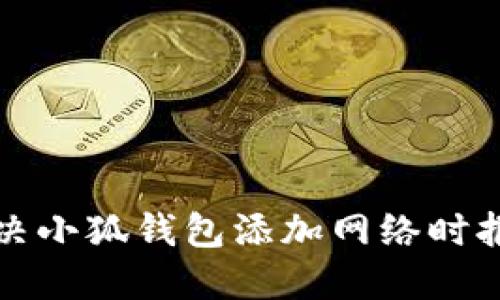 如何解決小狐錢包添加網(wǎng)絡(luò)時報錯問題