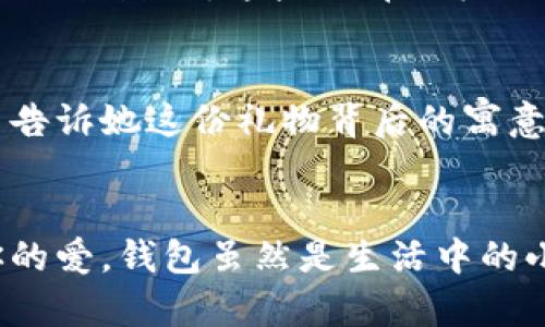   為女朋友挑選的錢包：愛意與細(xì)節(jié)的完美結(jié)合 / 

 guanjianci 錢包, 女朋友, 禮物 /guanjianci 

引言：愛與細(xì)節(jié)交織的禮物
當(dāng)我們在感情的旅途中，想要向心愛的人表達(dá)我們的關(guān)心與愛意時，選擇一份合適的禮物是至關(guān)重要的。錢包，這個既實用又可以傳達(dá)情感的禮物，正是表達(dá)愛意的完美載體。送給女朋友的錢包，不僅僅是物質(zhì)的贈予，更是一種情感的延續(xù)。

為什么錢包是送給女朋友的好選擇
錢包，是每個人生活中必不可少的物品，它保存著我們生活中的重要物品，承載著我們生活的點滴回憶。想象一下，當(dāng)她打開錢包時，看到那份藏在角落里的小驚喜，臉上露出的笑容是多么令人振奮！不僅如此，錢包在某種程度上也象征著經(jīng)濟獨立與生活的掌控，讓人倍感貼心。

選擇錢包的風(fēng)格與顏色
在挑選錢包時，風(fēng)格與顏色的搭配至關(guān)重要。不同的風(fēng)格適合不同個性和氣質(zhì)的女生。比如，如果她是一個優(yōu)雅知性的女性，不妨挑選一款簡約大方的黑色或深藍(lán)色錢包，經(jīng)典且不會過時。而如果她更喜歡活潑可愛的風(fēng)格，則可以選擇一些活潑的顏色，如粉色或薄荷綠，甚至是帶有卡通圖案的設(shè)計，那些讓人忍不住想要一親芳澤的美麗錢包！

材質(zhì)的選擇：品質(zhì)與手感
一個好的錢包不僅在外觀上要吸引人，材質(zhì)的選擇同樣不能忽視。皮革錢包因其耐磨和質(zhì)感而備受青睞，細(xì)膩的觸感和優(yōu)雅的光澤會讓她感受到你的用心。而如果你傾向于環(huán)保，可以選擇一些高質(zhì)量的帆布或合成材料錢包，這些材質(zhì)在現(xiàn)代設(shè)計中也越來越流行。以一款優(yōu)質(zhì)的錢包，展示出你的品味與對她的呵護(hù)。

在錢包中加入甜蜜的小細(xì)節(jié)
為了讓這份禮物更加獨特，可以在錢包中放入一些你們的合照，或者寫一張小卡片，表達(dá)你對她的愛意和美好的祝福。想象一下，當(dāng)她看到那張合照，腦海中涌現(xiàn)出的每個幸福瞬間，是多么動人！這樣的細(xì)節(jié)，會讓這個錢包不僅僅是一個物品，更是你們愛情的見證。

錢包的品牌選擇
大品牌的錢包往往會更具價值感，不僅是因為品牌的知名度，也因為它的工藝與設(shè)計會更為精致。你可以考慮一些知名品牌，如MK、Coach、或者是法系奢侈品牌的經(jīng)典款式。這些品牌的標(biāo)準(zhǔn)化質(zhì)量和獨特的設(shè)計，都會讓她在使用錢包的每一次當(dāng)中，都能感受到你的用心與熱情。

如何包裝與贈送錢包
送禮的儀式感也是展現(xiàn)你心意的重要一環(huán)。選擇一個精美的禮盒，或是承載著你祝福的小袋子，都會讓她感到這份禮物的特別與珍貴。在送出錢包的那一刻，輕聲告訴她這份禮物背后的寓意，和你對未來的期待，絕對是讓她感動的方式。 

總結(jié)：愛的表達(dá)與分享
選擇錢包，既是送給女朋友的禮物，更是對彼此感情的一次升華。通過細(xì)心的挑選與用心的包裝，把這份情感轉(zhuǎn)化為實際的禮物，讓她在每一次使用中都感受到你的愛。錢包雖然是生活中的小物品，但它所承載的情感與故事，才是這份禮物中最珍貴的部分。希望每一位男生都能在選擇禮物時，將心意傳遞得淋漓盡致，讓愛的每一天都充滿溫暖與驚喜！