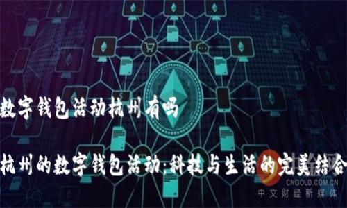 數(shù)字錢包活動杭州有嗎

杭州的數(shù)字錢包活動：科技與生活的完美結合