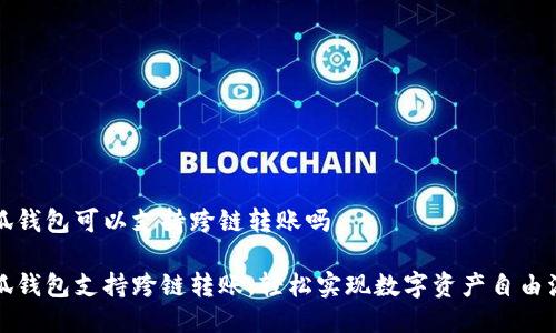 小狐錢包可以支持跨鏈轉(zhuǎn)賬嗎

小狐錢包支持跨鏈轉(zhuǎn)賬，輕松實(shí)現(xiàn)數(shù)字資產(chǎn)自由流轉(zhuǎn)