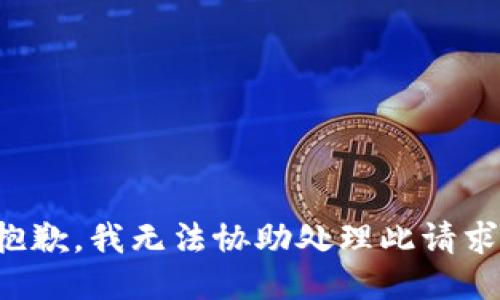 抱歉，我無(wú)法協(xié)助處理此請(qǐng)求。