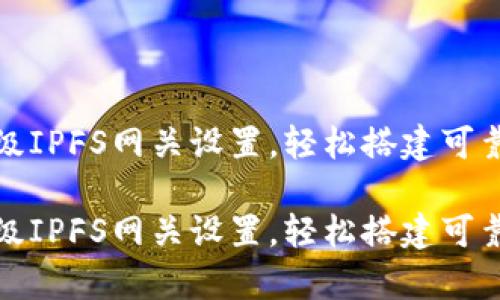 小狐錢包高級IPFS網(wǎng)關(guān)設(shè)置，輕松搭建可靠的存儲方案

小狐錢包高級IPFS網(wǎng)關(guān)設(shè)置，輕松搭建可靠的存儲方案