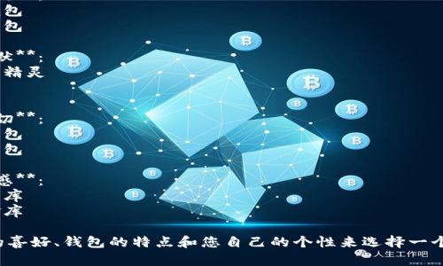 為您的數(shù)字錢包起個(gè)好的昵稱，可以考慮以下幾種不同風(fēng)格的名字：

1. **簡潔風(fēng)**：
   - 錢包小助手
   - 電子寶盒

2. **時(shí)尚潮流**：
   - 數(shù)字潮包
   - 未來錢包

3. **趣味幽默**：
   - 錢包小精靈
   - 小錢錢

4. **溫馨親切**：
   - 愛心錢包
   - 幸福寶包

5. **高科技感**：
   - 智能財(cái)庫
   - 數(shù)字金庫

可以根據(jù)您的喜好、錢包的特點(diǎn)和您自己的個(gè)性來選擇一個(gè)合適的昵稱！