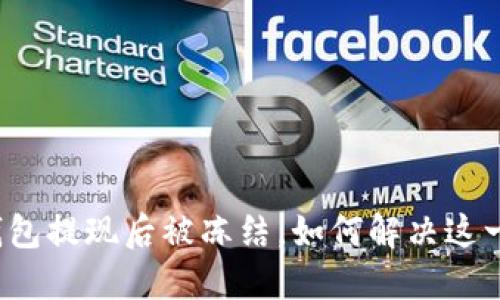 小狐錢(qián)包提現(xiàn)后被凍結(jié)，如何解決這一難題？