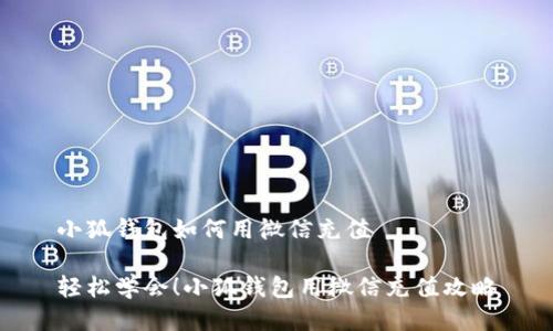 小狐錢包如何用微信充值

輕松學會！小狐錢包用微信充值攻略