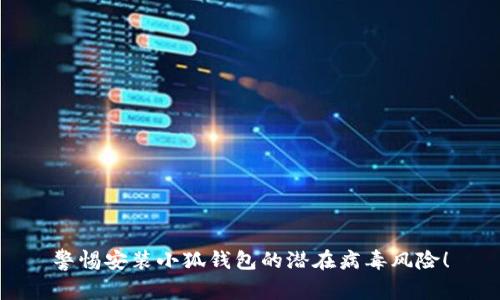 警惕安裝小狐錢包的潛在病毒風(fēng)險(xiǎn)！
