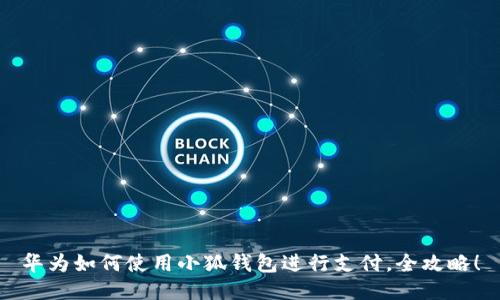 華為如何使用小狐錢包進(jìn)行支付，全攻略！