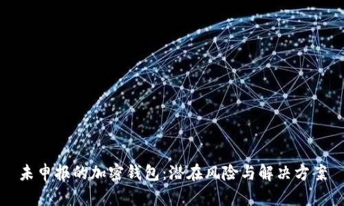 未申報的加密錢包：潛在風(fēng)險與解決方案