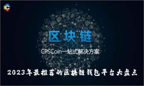 2023年最推薦的區(qū)塊鏈錢包平臺大盤點(diǎn)