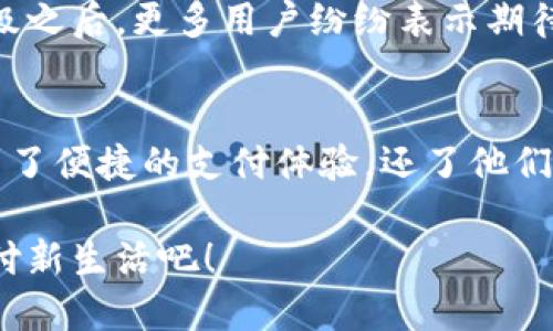 小狐錢包升級(jí)版下載，暢享便捷支付體驗(yàn)！

小狐錢包, 升級(jí)版, 支付體驗(yàn)/guanjianci

什么是小狐錢包？
在這個(gè)快速發(fā)展的數(shù)字時(shí)代，越來越多的人開始尋找高效、便捷的支付方式。小狐錢包作為一款創(chuàng)新的數(shù)字錢包應(yīng)用，正是專為滿足這一需求而設(shè)計(jì)的，它不僅提供安全、快速的支付方案，還通過不斷的功能升級(jí)，提升用戶的使用體驗(yàn)。尤其是在科技飛速發(fā)展的今天，適應(yīng)這些變化，已經(jīng)成為了一種能力與趨勢(shì)。

小狐錢包的核心優(yōu)勢(shì)
小狐錢包的魅力不僅在于它的便利性，更在于它所提供的全方位的金融服務(wù)。從掃碼支付、線下消費(fèi)到線上購物返利，用戶可以享受到無縫對(duì)接的購物體驗(yàn)。想象一下，走進(jìn)一家咖啡店，輕輕一掃二維碼，喝上一杯香濃的咖啡，回眸之間，已經(jīng)完成了支付，便捷得多么令人振奮！

除了基本的支付功能，小狐錢包還涉及到個(gè)人財(cái)務(wù)管理、預(yù)算控制等多種功能，使得我們的消費(fèi)變得更加有節(jié)制和規(guī)劃。這種在人們生活中所扮演的多重角色，正是小狐錢包與眾不同的地方。

升級(jí)版的亮點(diǎn)
近期，小狐錢包發(fā)布了升級(jí)版，增加了許多全新的功能，提升了用戶體驗(yàn)，簡(jiǎn)單幾步就能完成下載與升級(jí)。首先，是界面設(shè)計(jì)的改善。新版本的用戶界面更加友好，配色更加柔和，操作邏輯更加清晰，簡(jiǎn)直是為視覺體驗(yàn)量身定制嘛！

其次，安全性再升級(jí)。隨著網(wǎng)絡(luò)欺詐手段的日益翻新，小狐錢包在升級(jí)版中加強(qiáng)了安全防護(hù)，采用了更為先進(jìn)的加密技術(shù)，保護(hù)用戶的資金與信息不受威脅，讓每一位用戶在使用過程中都能安心無憂。

如何下載小狐錢包升級(jí)版
如果你想下載小狐錢包的升級(jí)版，首先可以通過官方網(wǎng)站進(jìn)行下載安裝。網(wǎng)站中通常會(huì)提供最新版本的軟件包，確保用戶獲得最好的下載體驗(yàn)。你只需輕松點(diǎn)擊下載安裝包，按照步驟完成安裝即可。

當(dāng)然，若你是手機(jī)用戶，直接在應(yīng)用商店搜索“小狐錢包”，也能找到最新的升級(jí)版。只需一點(diǎn)耐心地等待下載完成，打開應(yīng)用，你會(huì)發(fā)現(xiàn)一個(gè)煥然一新的小狐錢包在等著你！

用戶體驗(yàn)與反饋
小狐錢包自上線以來，用戶的反饋一直很好。許多用戶對(duì)其快速的交易速度表示滿意，并贊揚(yáng)其簡(jiǎn)潔的操作界面讓人上手更快。而在此次升級(jí)之后，更多用戶紛紛表示期待新的功能，社區(qū)中更是一片歡聲笑語。可以說，這款錢包不僅在功能上得到了提升，更在用戶之間建立了一種積極的、愉悅的情感連接。

結(jié)語：跟隨時(shí)代潮流，選擇小狐錢包
在信息科技大潮的推動(dòng)下，小狐錢包逐漸成為越來越多用戶日常生活中不可或缺的一部分。通過持續(xù)的更新與，這款錢包不僅讓用戶享受到了便捷的支付體驗(yàn)，還了他們的財(cái)務(wù)管理。小狐錢包的升級(jí)版如同一位貼心的小助手，默默地陪伴在你身邊，幫助你處理生活中的每一筆交易、每一個(gè)消費(fèi)。

現(xiàn)在，既然你已經(jīng)了解了小狐錢包的所有魅力，是時(shí)候親自體驗(yàn)一下這款超級(jí)實(shí)用的應(yīng)用了！快來下載小狐錢包的升級(jí)版，開啟你便捷的支付新生活吧！