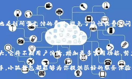 小狐錢包網(wǎng)站是什么軟件？

小狐錢包是一款基于區(qū)塊鏈技術的數(shù)字貨幣錢包平臺。它不僅支持多種數(shù)字貨幣的存儲和交易，還提供了安全性、便捷性等多種優(yōu)質服務。隨著數(shù)字貨幣的不斷普及，越來越多的人開始使用小狐錢包來管理自己的數(shù)字資產(chǎn)。

一、小狐錢包的基本功能

小狐錢包的核心功能包括數(shù)字貨幣的存儲、交易和管理。用戶可以在這個平臺上輕松地發(fā)送和接收數(shù)字貨幣，同時，還可以實時查看自己的資產(chǎn)狀況。值得一提的是，小狐錢包支持多種主流的數(shù)字貨幣，如比特幣、以太坊、萊特幣等，使得用戶能夠方便地管理多種資產(chǎn)。

二、小狐錢包的安全性

在使用數(shù)字貨幣錢包的過程中，安全性無疑是用戶最為關注的問題之一。小狐錢包在安全性上做了很多努力，采用了多重加密技術，確保用戶的數(shù)字資產(chǎn)不易被盜取。同時，小狐錢包還支持兩步驗證功能，以進一步增強賬戶的安全性。

三、小狐錢包的使用體驗

小狐錢包的界面設計簡潔友好，即使是第一次使用數(shù)字貨幣錢包的用戶也能夠很快上手。用戶在注冊時只需提供基本信息，便可迅速完成賬戶創(chuàng)建。而且，小狐錢包還提供了多語言支持，極大地方便了國內(nèi)外用戶的使用。

四、小狐錢包的交易費用

在進行數(shù)字貨幣交易時，交易費用是不可避免的。小狐錢包的交易費用相對合理，用戶在進行交易時可以清晰地看到所需支付的費用，避免了隱性收費的問題。這種透明度深受用戶歡迎，能夠讓用戶放心地進行交易。

五、小狐錢包的未來發(fā)展

隨著區(qū)塊鏈技術的持續(xù)發(fā)展，數(shù)字貨幣市場也在不斷變化。小狐錢包作為這一領域的一員，未來的發(fā)展?jié)摿薮?。它將不斷用戶體驗，增加更多實用功能，努力成為領先的數(shù)字資產(chǎn)管理平臺。

總之，小狐錢包是一款非常實用和安全的數(shù)字貨幣錢包，適合廣大數(shù)字貨幣投資者使用。無論你是新手還是老手，小狐錢包都能夠為你提供很好的服務體驗！