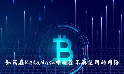 如何在MetaMask中刪除不再使用的網(wǎng)絡