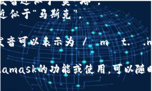 Metamask的發(fā)音通?？梢苑纸鉃閮蓚€部分：“meta”和“mask”。在英語中，它的發(fā)音是：

- **Meta**: /?m?t.?/，發(fā)音近似于“美-塔”。
- **Mask**: /m?sk/，發(fā)音近似于“馬斯克”。

所以，合起來“Metamask”的發(fā)音可以表示為 /?m?t.?.m?sk/，讀作“美-塔-馬斯克”。

如果有需要了解更多關(guān)于Metamask的功能或使用，可以隨時詢問！