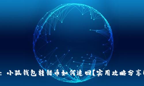 : 小狐錢包轉(zhuǎn)錯幣如何追回？實用攻略分享！