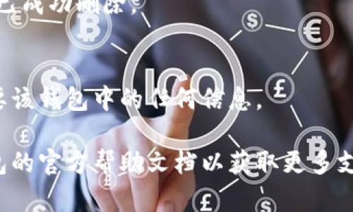 請注意：在刪除錢包之前，請確保您已備份好必要的數(shù)據(jù)和信息，以免造成不必要的損失。

若您希望刪除小狐錢包，您可以按照以下步驟進行操作：

### 1. 打開小狐錢包應(yīng)用
首先，確保您已經(jīng)安裝并打開小狐錢包應(yīng)用。請確保您已登錄賬戶，才能進行后續(xù)操作。

### 2. 進入賬戶設(shè)置
在應(yīng)用主界面的右下角，您通?？梢哉业健皞€人中心”或“設(shè)置”選項。點擊進入賬戶設(shè)置。

### 3. 找到錢包管理
在設(shè)置菜單中，尋找“錢包管理”或“我的錢包”的選項。點擊進入。

### 4. 選擇刪除錢包
在錢包管理界面中，您會看到添加、刪除錢包的選項。找到“刪除錢包”或“解除綁定”的按鈕。若有多個錢包，請確保選擇正確的那個。

### 5. 確認(rèn)刪除操作
根據(jù)應(yīng)用提示，您可能需要進行身份驗證（如輸入密碼、驗證碼等），以確保安全。一旦確認(rèn)，您的錢包將被刪除。

### 6. 完成刪除
刪除成功后，您會收到相應(yīng)的提示信息，表示錢包已成功刪除。

### 溫馨提示
刪除錢包是不可逆的操作，請務(wù)必確認(rèn)您不再需要該錢包中的任何信息。

如有疑問或技術(shù)問題，請聯(lián)系客服或查閱小狐錢包的官方幫助文檔以獲取更多支持。