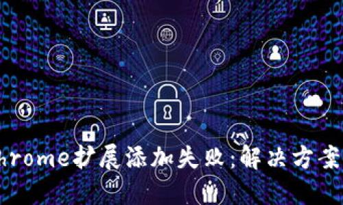 小狐錢包Chrome擴展添加失?。航鉀Q方案與操作指南