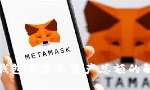 : 小狐錢包不顯示資產(chǎn)總額的解決方法