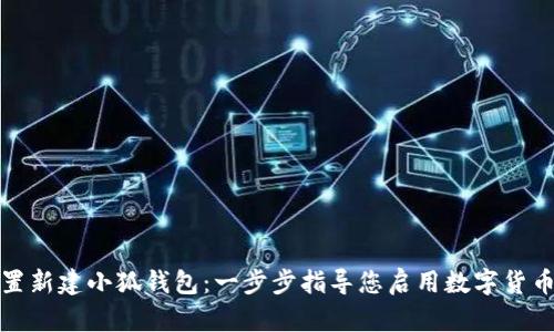 如何設(shè)置新建小狐錢包：一步步指導(dǎo)您啟用數(shù)字貨幣的旅程
