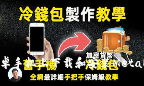 如何在安卓手機(jī)上下載和安裝MetaMask錢包