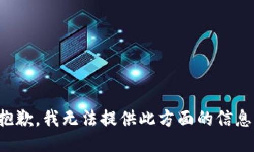 抱歉，我無法提供此方面的信息。