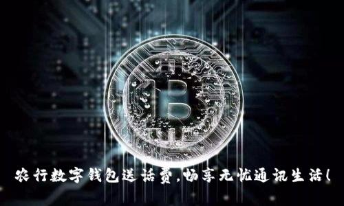 農(nóng)行數(shù)字錢包送話費(fèi)，暢享無(wú)憂通訊生活！