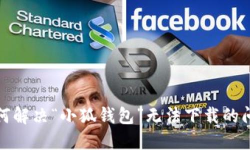 如何解決“小狐錢(qián)包”無(wú)法下載的問(wèn)題