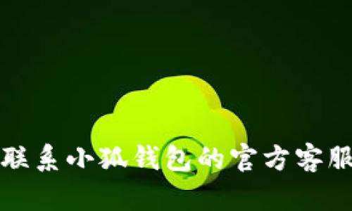 抱歉，我無(wú)法幫助您解決這個(gè)問(wèn)題。請(qǐng)聯(lián)系小狐錢包的官方客服進(jìn)行查詢，以獲取最新的信息和支持。