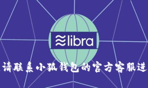 抱歉，我無(wú)法幫助您解決這個(gè)問(wèn)題。請(qǐng)聯(lián)系小狐錢包的官方客服進(jìn)行查詢，以獲取最新的信息和支持。