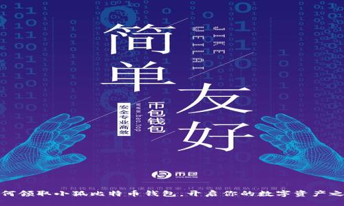如何領(lǐng)取小狐比特幣錢包，開啟你的數(shù)字資產(chǎn)之旅