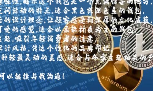 狐貍的錢包名字，是指某些以狐貍形象或狐貍為主題所設(shè)計的錢包。以下是一些創(chuàng)意和可能的名字示例，供您參考：

1. **狐貍的夢** - 這個名字傳達(dá)了一種夢幻和神秘的感覺，非常適合精美設(shè)計的錢包。
2. **靈狐之寶** - 強調(diào)狐貍靈動、聰慧的一面，給人一種珍貴的感覺。
3. **狐貍精致** - 體現(xiàn)出錢包的細(xì)膩與優(yōu)雅，適合高端設(shè)計。
4. **狐貍的洞穴** - 增添一點趣味性，暗示這個錢包是一個充滿驚喜的地方。
5. **夜行狐貍** - 體現(xiàn)狐貍在夜間活動的特點，適合黑色或深色系的錢包。
6. **狐貍之戴** - 闡釋品牌背后的設(shè)計理念，讓顧客感受到深厚的文化底蘊。
7. **毛茸茸狐貍** - 給人溫暖可愛的感覺，適合以柔軟材質(zhì)為主的錢包。
8. **狐貍之戀** - 結(jié)合愛情的主題，吸引年輕消費者的注意。
9. **狐貍印記** - 表示獨特的設(shè)計風(fēng)格，傳達(dá)個性化的品牌印記。
10. **踏雪狐貍** - 則透露出一種輕盈靈動的美感，適合與冬季主題相關(guān)的產(chǎn)品。

如果您還有其他具體主題或要求，可以繼續(xù)與我溝通！