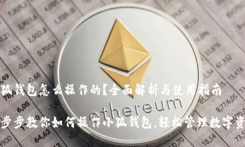 小狐錢包怎么操作的？全面解析與使用指南

一步步教你如何操作小狐錢包，輕松管理數(shù)字資產(chǎn)